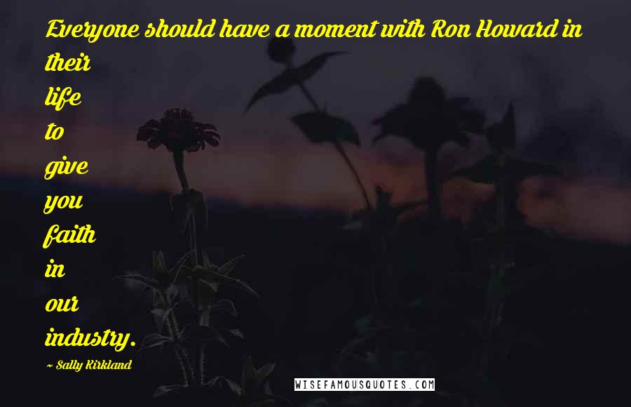 Sally Kirkland Quotes: Everyone should have a moment with Ron Howard in their life to give you faith in our industry.
