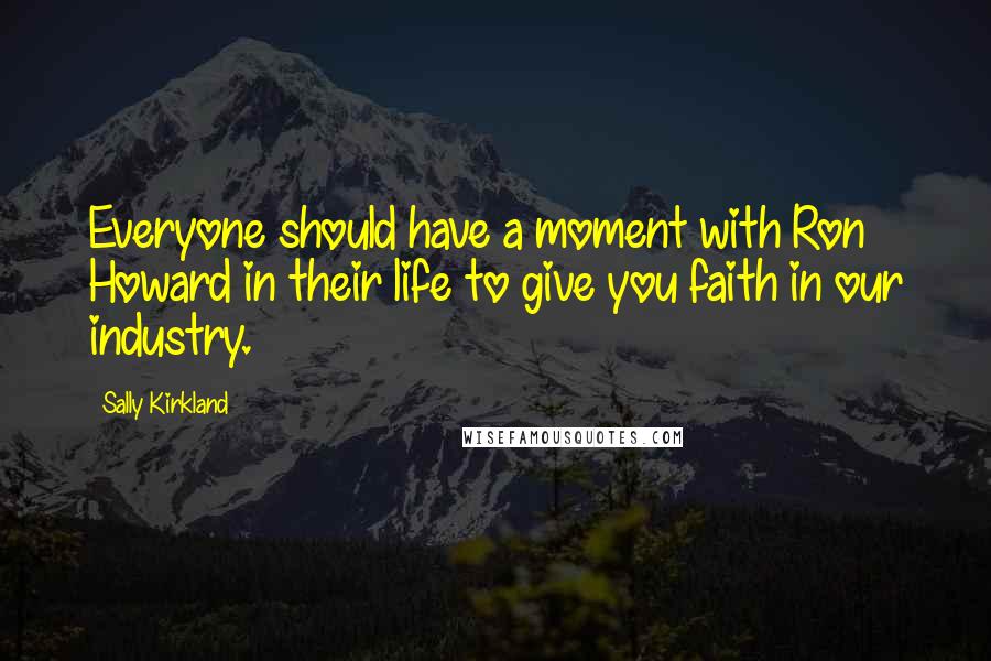 Sally Kirkland Quotes: Everyone should have a moment with Ron Howard in their life to give you faith in our industry.
