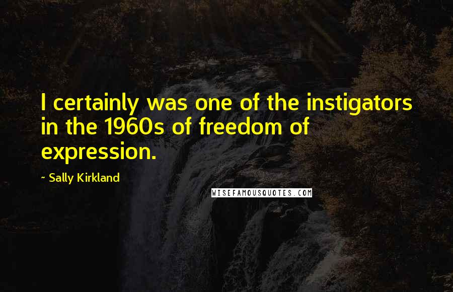 Sally Kirkland Quotes: I certainly was one of the instigators in the 1960s of freedom of expression.