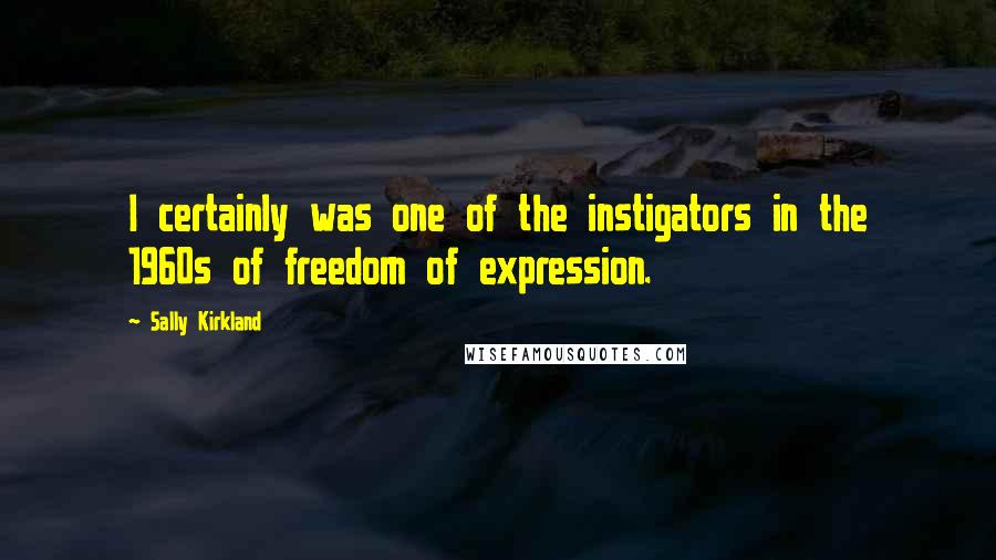 Sally Kirkland Quotes: I certainly was one of the instigators in the 1960s of freedom of expression.