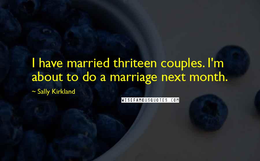 Sally Kirkland Quotes: I have married thriteen couples. I'm about to do a marriage next month.