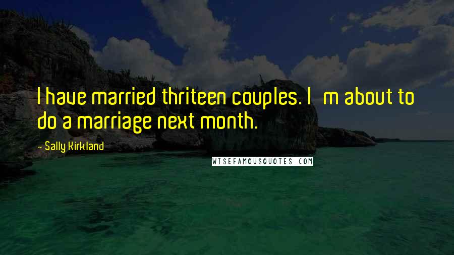 Sally Kirkland Quotes: I have married thriteen couples. I'm about to do a marriage next month.