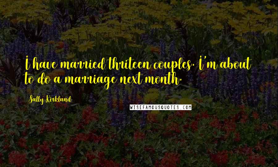 Sally Kirkland Quotes: I have married thriteen couples. I'm about to do a marriage next month.