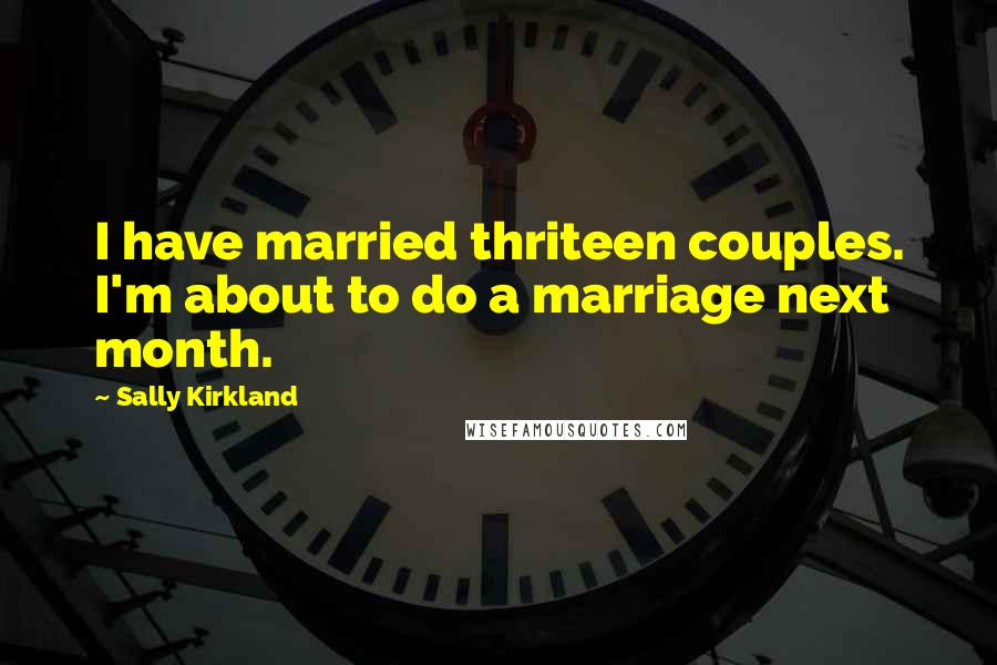 Sally Kirkland Quotes: I have married thriteen couples. I'm about to do a marriage next month.