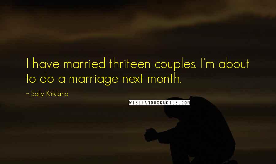 Sally Kirkland Quotes: I have married thriteen couples. I'm about to do a marriage next month.