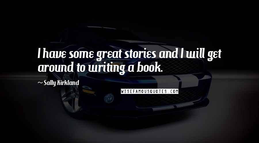 Sally Kirkland Quotes: I have some great stories and I will get around to writing a book.