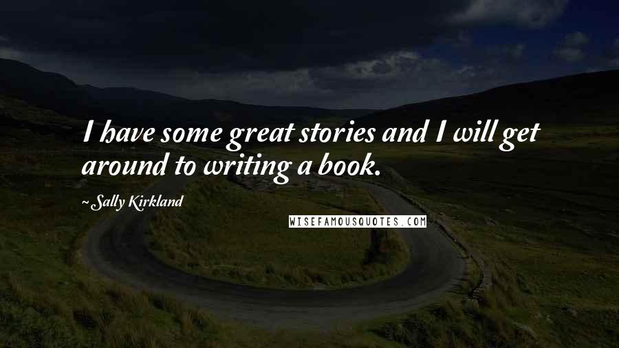 Sally Kirkland Quotes: I have some great stories and I will get around to writing a book.