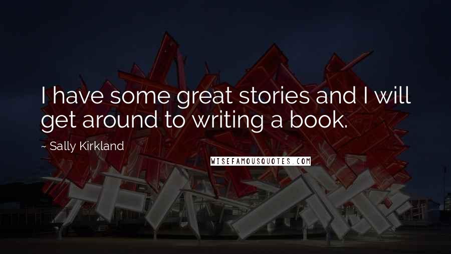 Sally Kirkland Quotes: I have some great stories and I will get around to writing a book.