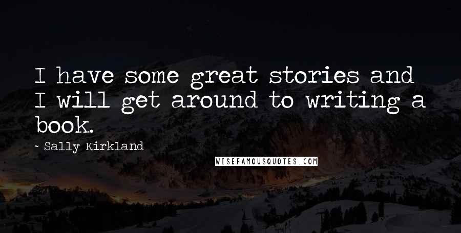 Sally Kirkland Quotes: I have some great stories and I will get around to writing a book.