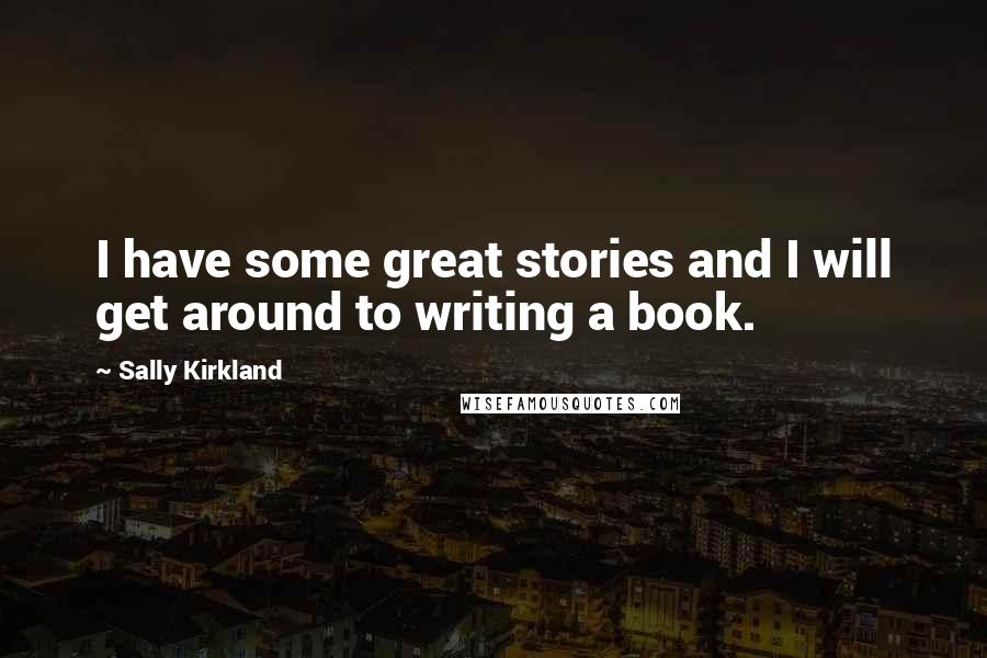 Sally Kirkland Quotes: I have some great stories and I will get around to writing a book.