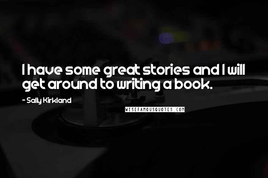 Sally Kirkland Quotes: I have some great stories and I will get around to writing a book.