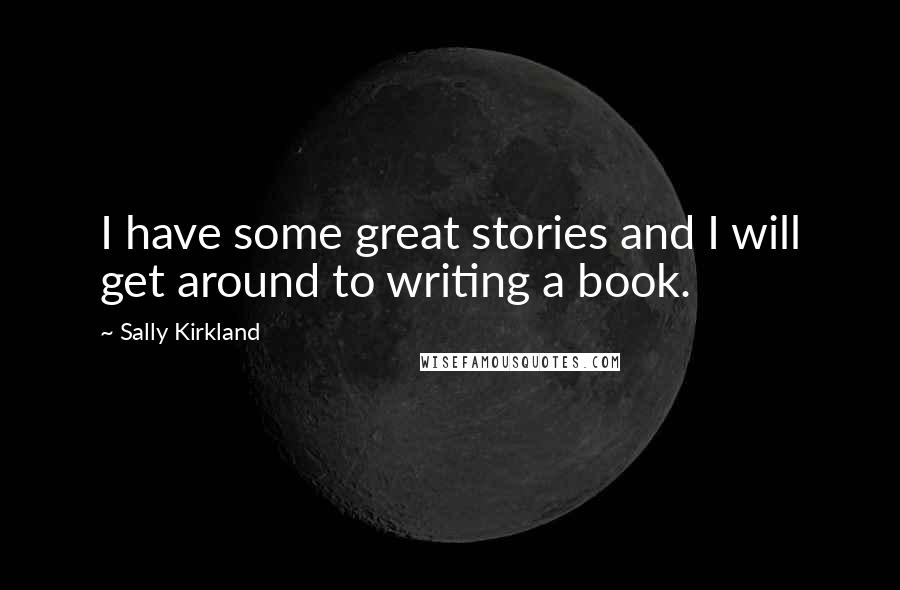 Sally Kirkland Quotes: I have some great stories and I will get around to writing a book.