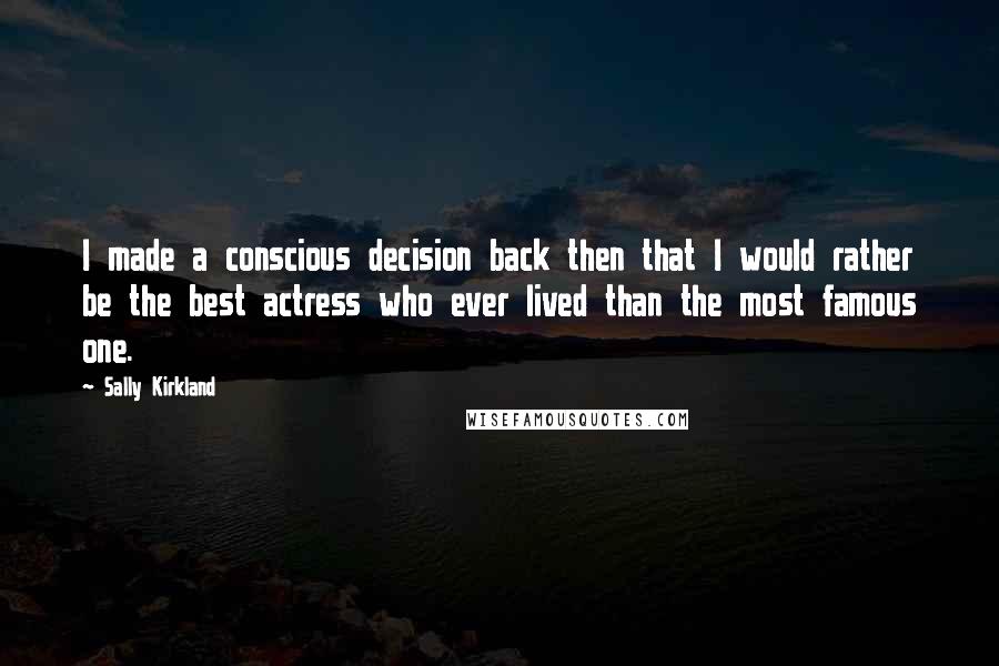 Sally Kirkland Quotes: I made a conscious decision back then that I would rather be the best actress who ever lived than the most famous one.