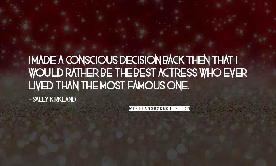 Sally Kirkland Quotes: I made a conscious decision back then that I would rather be the best actress who ever lived than the most famous one.