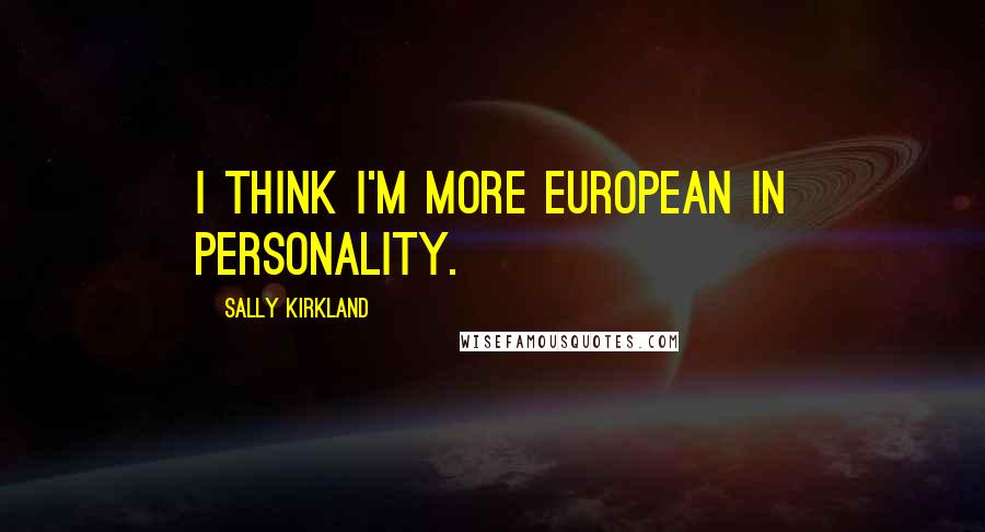 Sally Kirkland Quotes: I think I'm more European in personality.