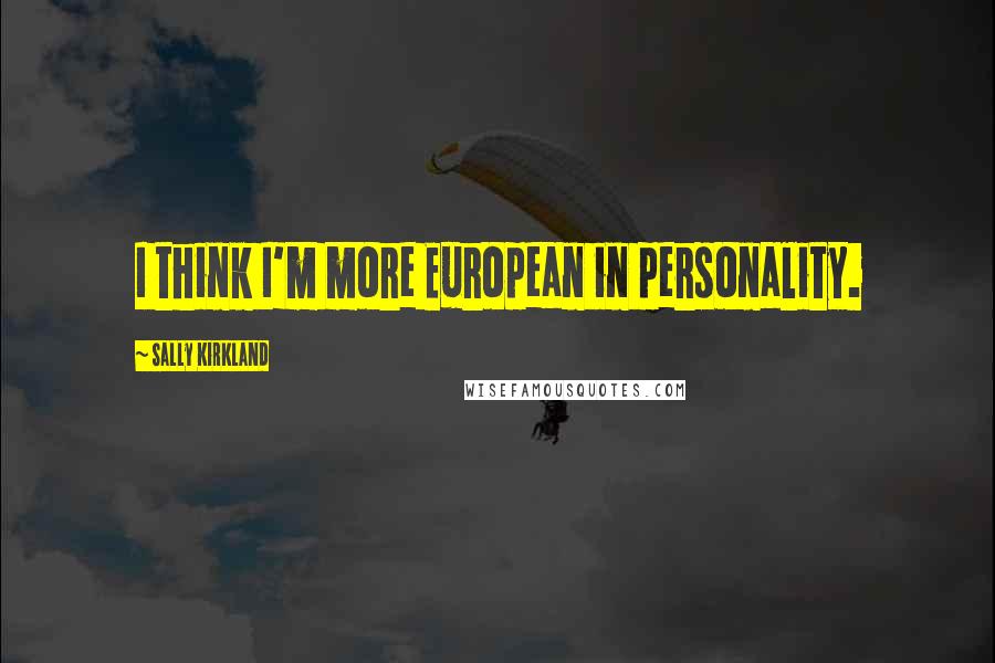 Sally Kirkland Quotes: I think I'm more European in personality.