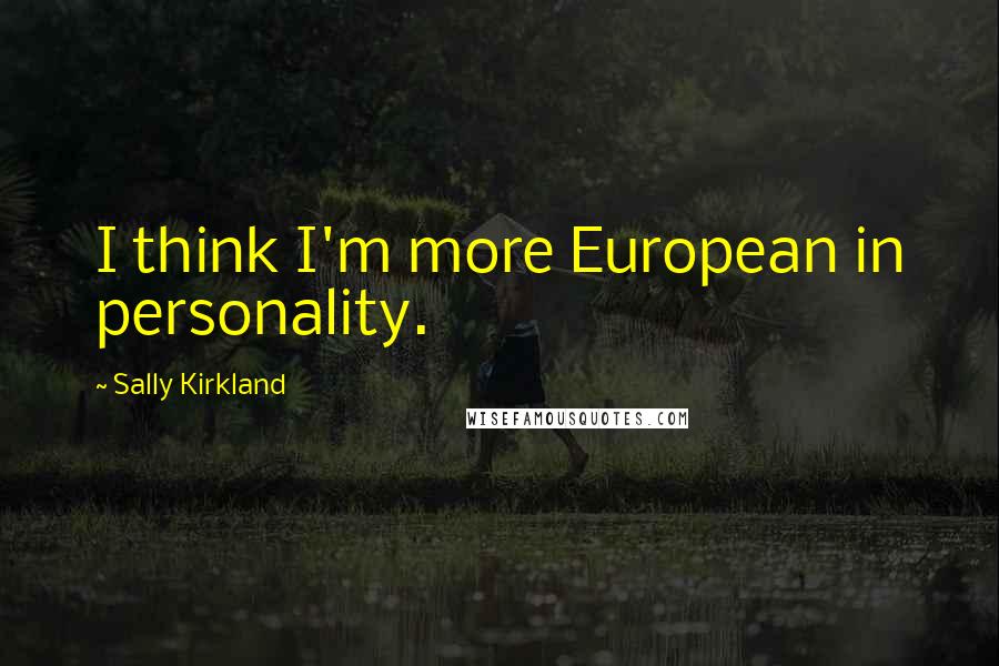 Sally Kirkland Quotes: I think I'm more European in personality.