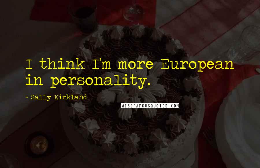 Sally Kirkland Quotes: I think I'm more European in personality.