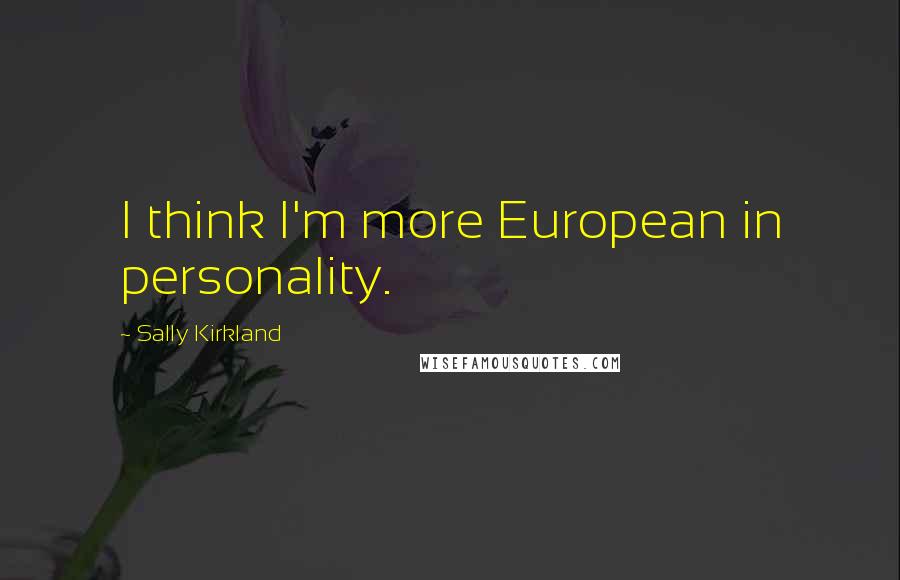 Sally Kirkland Quotes: I think I'm more European in personality.