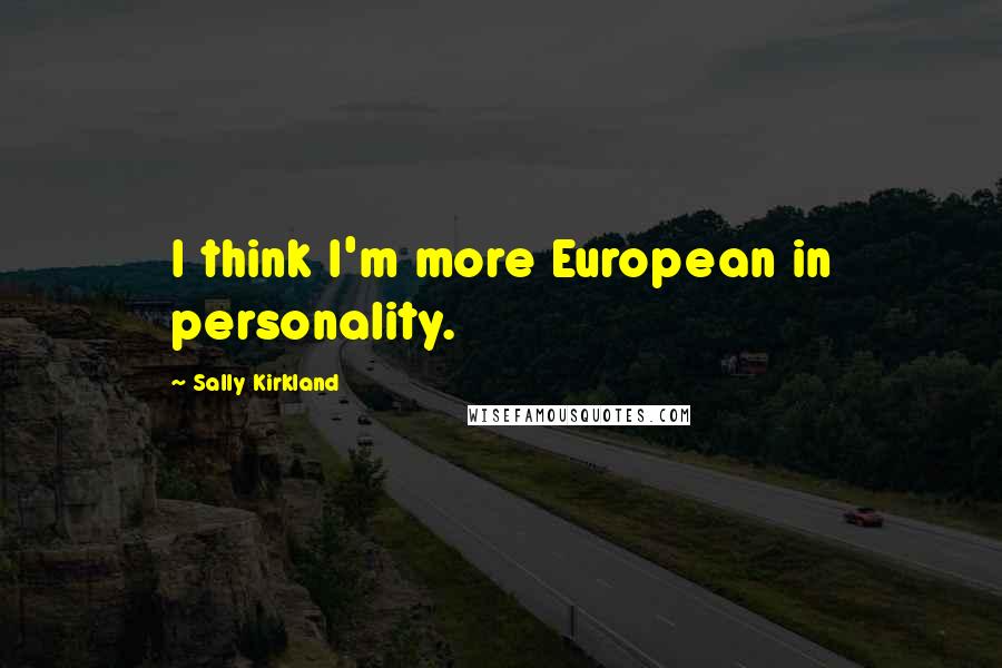 Sally Kirkland Quotes: I think I'm more European in personality.