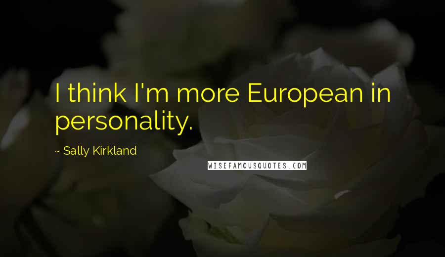 Sally Kirkland Quotes: I think I'm more European in personality.