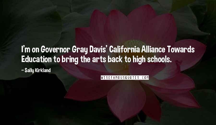 Sally Kirkland Quotes: I'm on Governor Gray Davis' California Alliance Towards Education to bring the arts back to high schools.