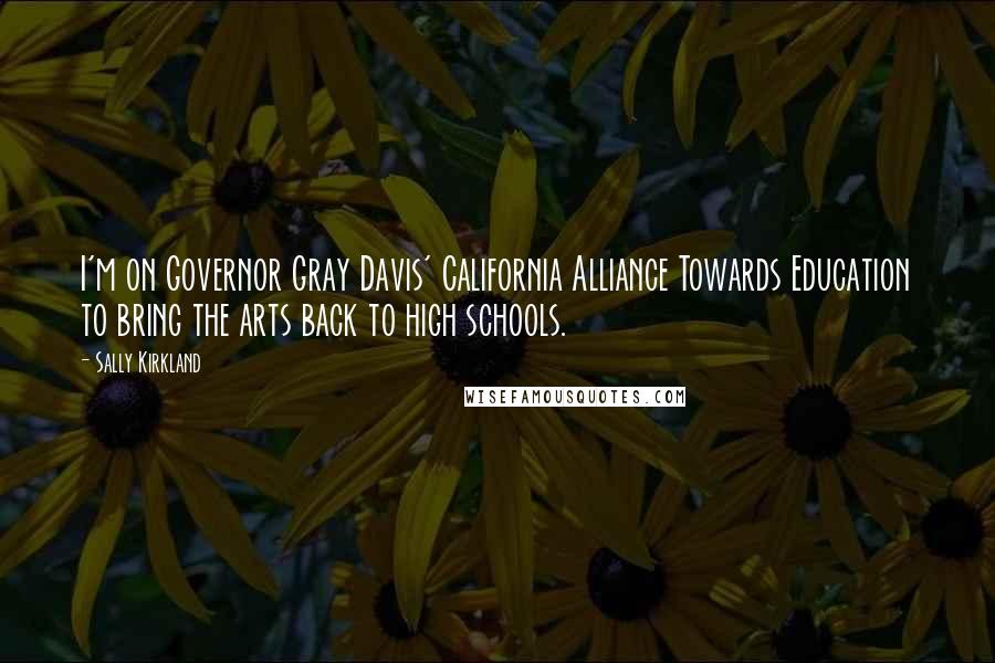 Sally Kirkland Quotes: I'm on Governor Gray Davis' California Alliance Towards Education to bring the arts back to high schools.