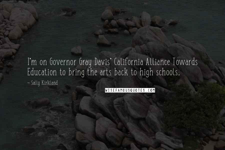 Sally Kirkland Quotes: I'm on Governor Gray Davis' California Alliance Towards Education to bring the arts back to high schools.
