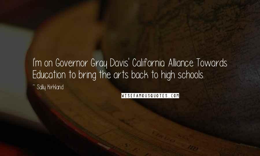 Sally Kirkland Quotes: I'm on Governor Gray Davis' California Alliance Towards Education to bring the arts back to high schools.