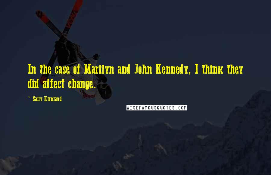 Sally Kirkland Quotes: In the case of Marilyn and John Kennedy, I think they did affect change.