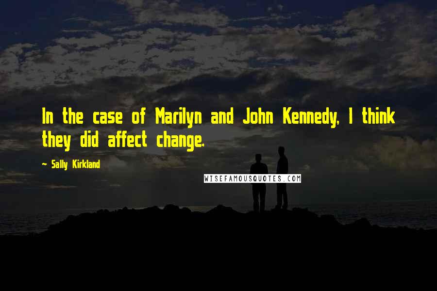 Sally Kirkland Quotes: In the case of Marilyn and John Kennedy, I think they did affect change.