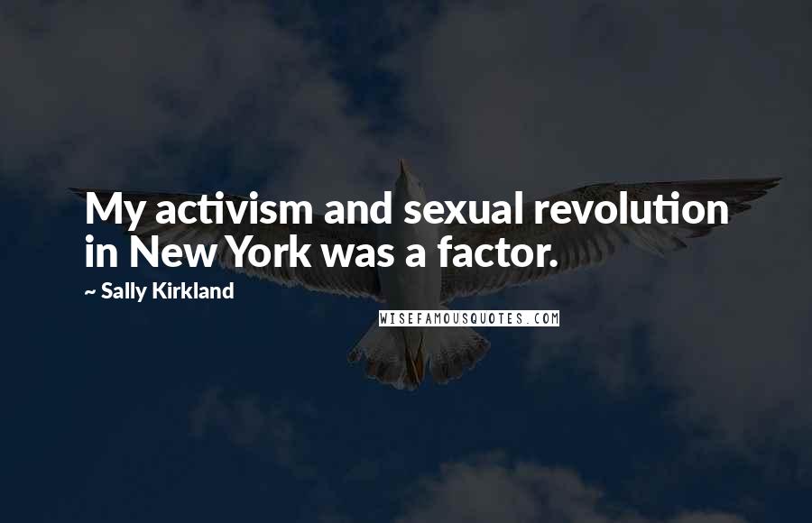 Sally Kirkland Quotes: My activism and sexual revolution in New York was a factor.