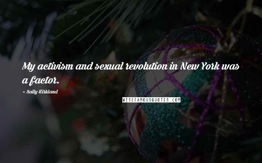 Sally Kirkland Quotes: My activism and sexual revolution in New York was a factor.