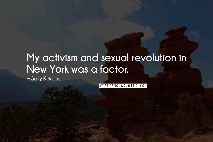 Sally Kirkland Quotes: My activism and sexual revolution in New York was a factor.