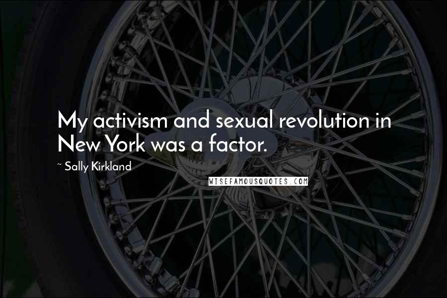 Sally Kirkland Quotes: My activism and sexual revolution in New York was a factor.