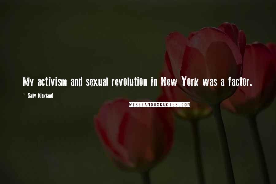 Sally Kirkland Quotes: My activism and sexual revolution in New York was a factor.