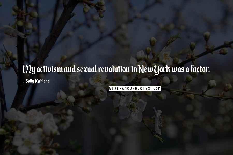 Sally Kirkland Quotes: My activism and sexual revolution in New York was a factor.