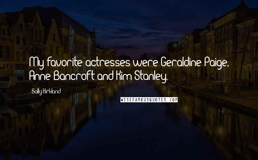 Sally Kirkland Quotes: My favorite actresses were Geraldine Paige, Anne Bancroft and Kim Stanley.