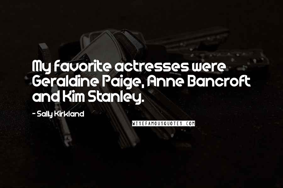 Sally Kirkland Quotes: My favorite actresses were Geraldine Paige, Anne Bancroft and Kim Stanley.