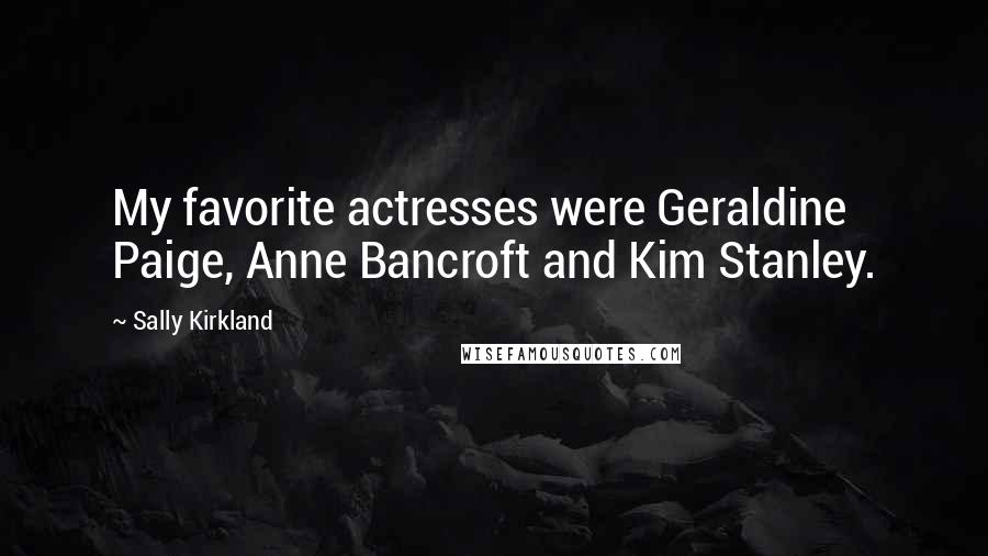 Sally Kirkland Quotes: My favorite actresses were Geraldine Paige, Anne Bancroft and Kim Stanley.