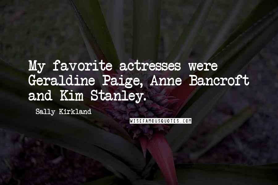 Sally Kirkland Quotes: My favorite actresses were Geraldine Paige, Anne Bancroft and Kim Stanley.