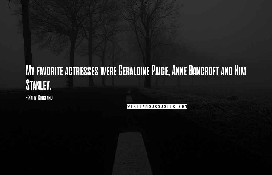 Sally Kirkland Quotes: My favorite actresses were Geraldine Paige, Anne Bancroft and Kim Stanley.