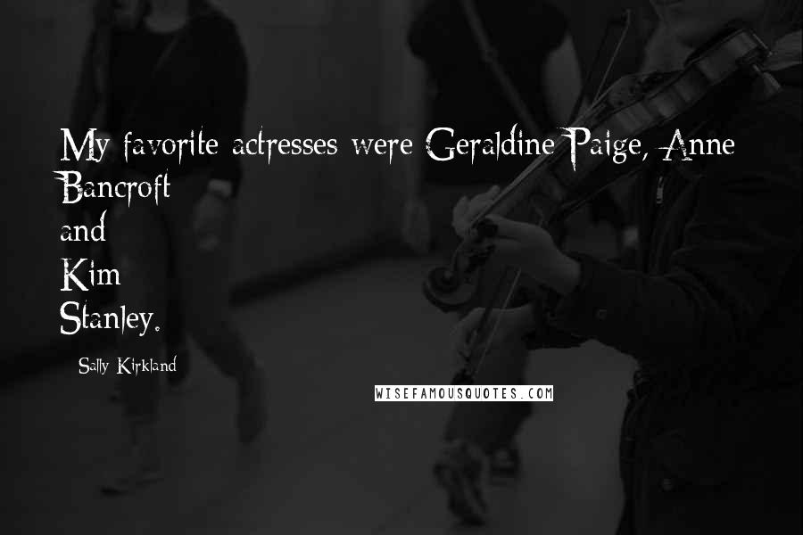 Sally Kirkland Quotes: My favorite actresses were Geraldine Paige, Anne Bancroft and Kim Stanley.