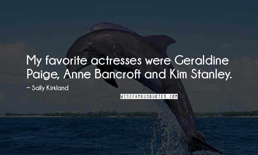 Sally Kirkland Quotes: My favorite actresses were Geraldine Paige, Anne Bancroft and Kim Stanley.