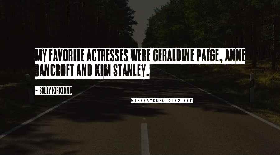 Sally Kirkland Quotes: My favorite actresses were Geraldine Paige, Anne Bancroft and Kim Stanley.