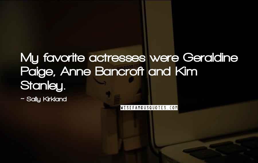 Sally Kirkland Quotes: My favorite actresses were Geraldine Paige, Anne Bancroft and Kim Stanley.