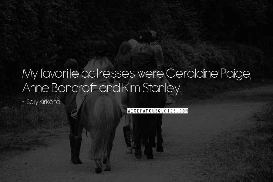 Sally Kirkland Quotes: My favorite actresses were Geraldine Paige, Anne Bancroft and Kim Stanley.