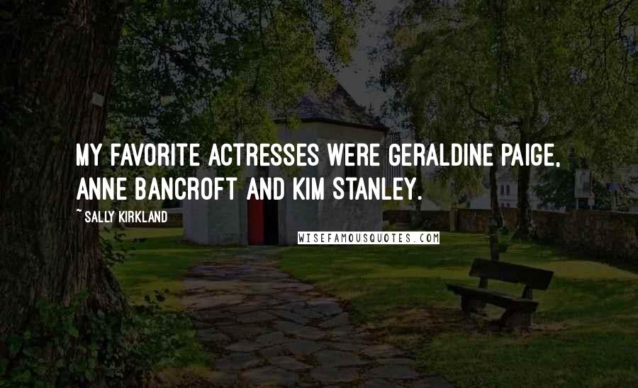 Sally Kirkland Quotes: My favorite actresses were Geraldine Paige, Anne Bancroft and Kim Stanley.