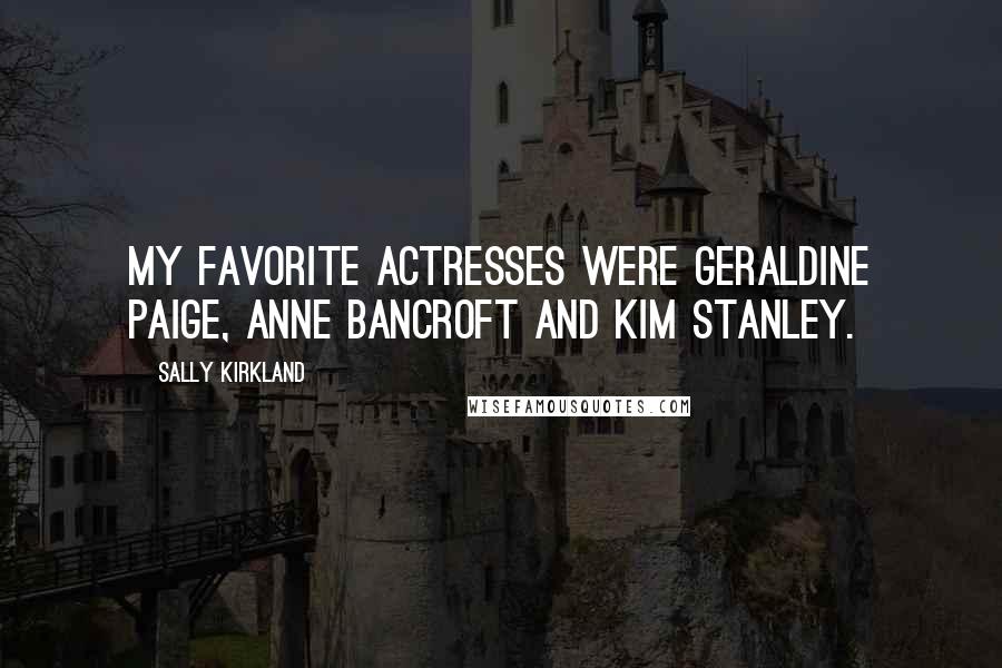 Sally Kirkland Quotes: My favorite actresses were Geraldine Paige, Anne Bancroft and Kim Stanley.