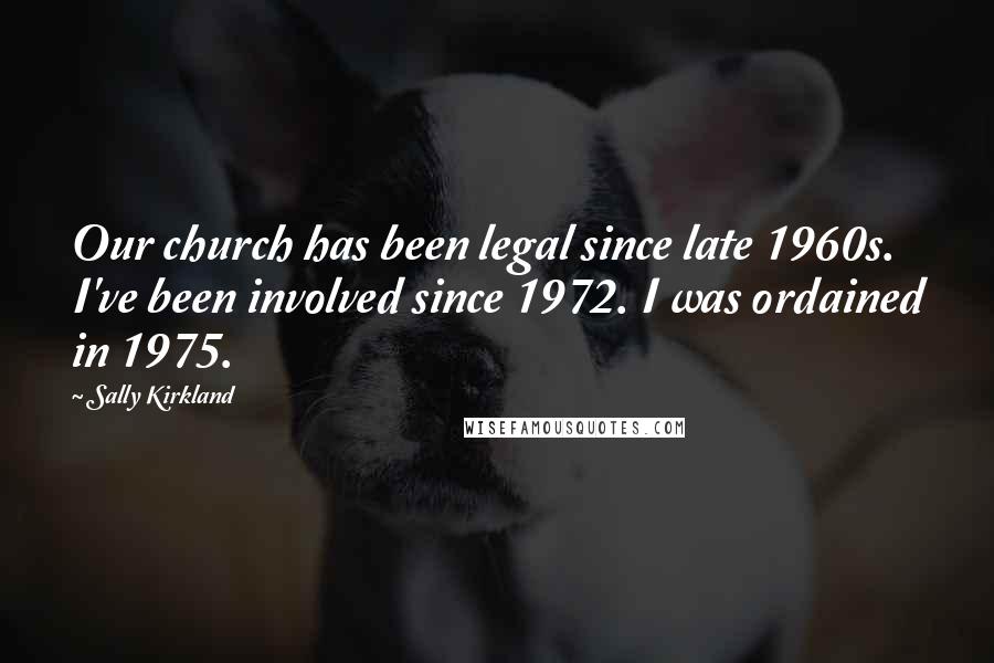 Sally Kirkland Quotes: Our church has been legal since late 1960s. I've been involved since 1972. I was ordained in 1975.